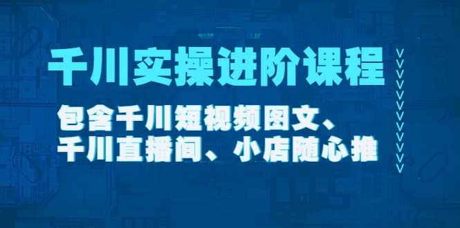 千川实操进阶课程（11月更新）包含千川短视频图文、千川直播间、小店随心推网创吧-网创项目资源站-副业项目-创业项目-搞钱项目创业吧