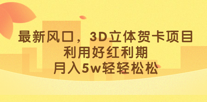 最新风口，3D立体贺卡项目，利用好红利期，月入5w轻轻松松网创吧-网创项目资源站-副业项目-创业项目-搞钱项目创业吧