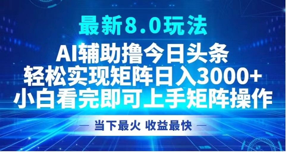 最新8.0玩法 AI辅助撸今日头条轻松实现矩阵日入3000+小白看完即可上手矩阵操作当下最火 收益最快网创吧-网创项目资源站-副业项目-创业项目-搞钱项目创业吧
