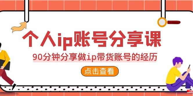 2023个人ip账号分享课，90分钟分享做ip带货账号的经历网创吧-网创项目资源站-副业项目-创业项目-搞钱项目创业吧