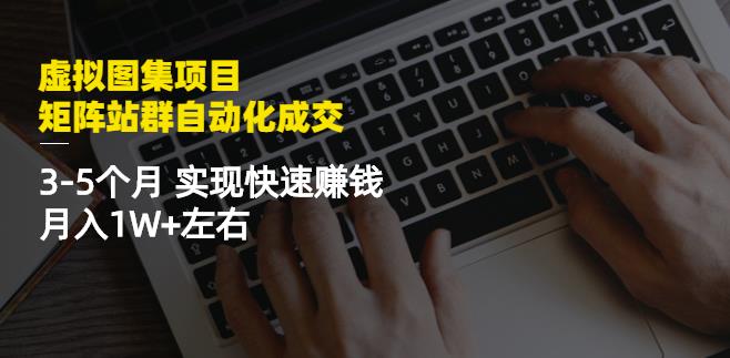 虚拟图集项目：矩阵站群自动化成交，3-5个月实现快速赚钱月入1W+左右网创吧-网创项目资源站-副业项目-创业项目-搞钱项目创业吧