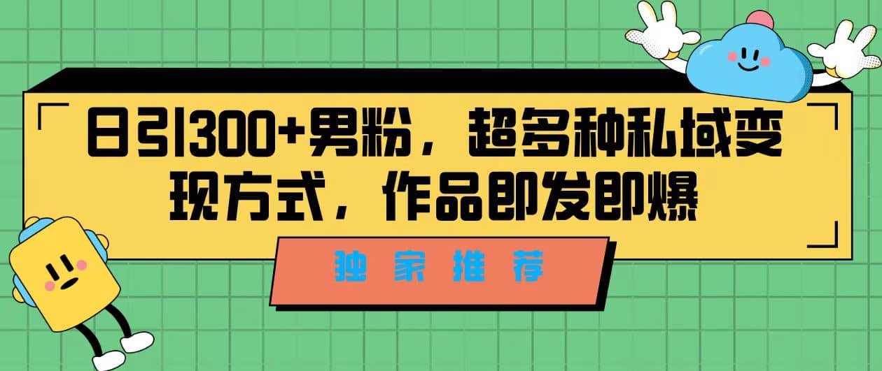 独家推荐！日引300+男粉，超多种私域变现方式，作品即发即报网创吧-网创项目资源站-副业项目-创业项目-搞钱项目创业吧