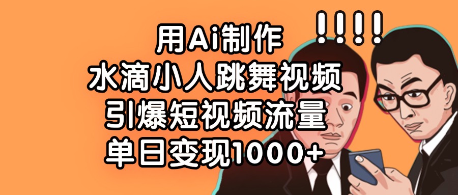 用Ai制作水滴小人跳舞视频，引爆短视频流量，单日变现1000+网创吧-网创项目资源站-副业项目-创业项目-搞钱项目创业吧