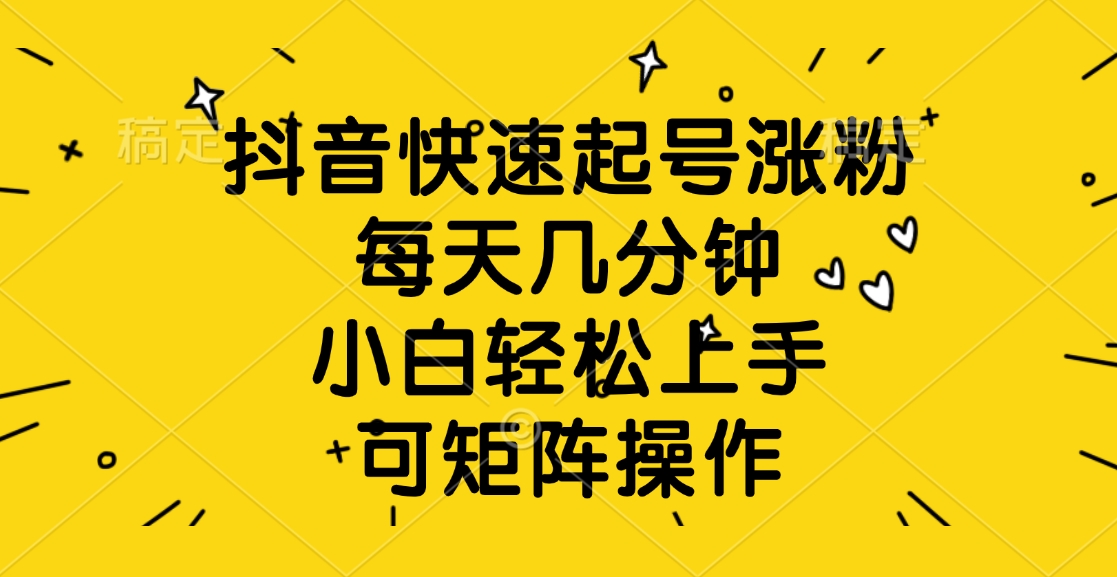 抖音快速起号涨粉，每天几分钟，小白轻松上手、可矩阵操作网创吧-网创项目资源站-副业项目-创业项目-搞钱项目创业吧