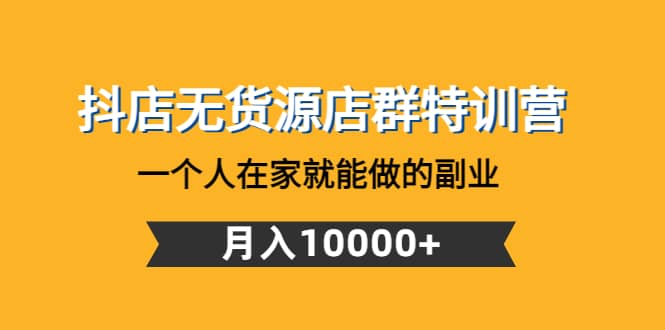 抖店无货源店群特训营：一个人在家就能做的副业网创吧-网创项目资源站-副业项目-创业项目-搞钱项目创业吧
