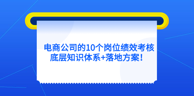 电商公司的10个岗位绩效考核的底层知识体系+落地方案网创吧-网创项目资源站-副业项目-创业项目-搞钱项目创业吧
