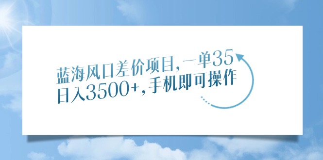 蓝海风口差价项目，一单35，日入3500+，手机即可操作网创吧-网创项目资源站-副业项目-创业项目-搞钱项目创业吧