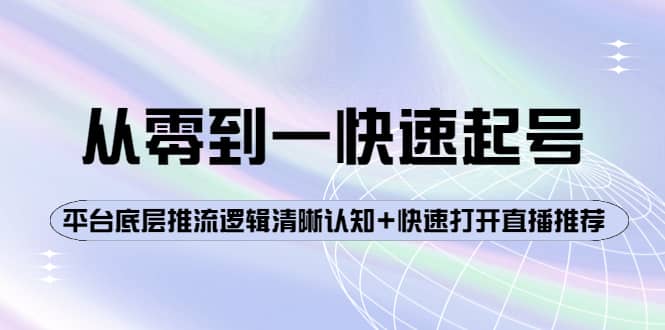 从零到一快速起号：平台底层推流逻辑清晰认知+快速打开直播推荐网创吧-网创项目资源站-副业项目-创业项目-搞钱项目创业吧
