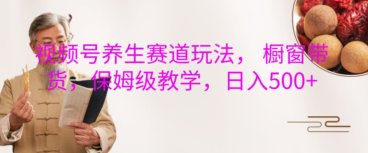 视频号养生赛道玩法， 橱窗带货，保姆级教学，日入500+网创吧-网创项目资源站-副业项目-创业项目-搞钱项目创业吧