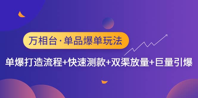 万相台·单品爆单玩法，单爆打造流程+快速测款+双渠放量+巨量引爆网创吧-网创项目资源站-副业项目-创业项目-搞钱项目创业吧