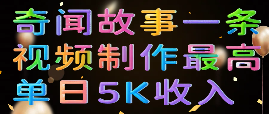 奇闻故事一条视频制作最高单日5K收入网创吧-网创项目资源站-副业项目-创业项目-搞钱项目创业吧
