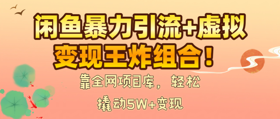 闲鱼暴力引流+虚拟变现王炸组合！靠全网项目库，轻松撬动5W+变现网创吧-网创项目资源站-副业项目-创业项目-搞钱项目创业吧