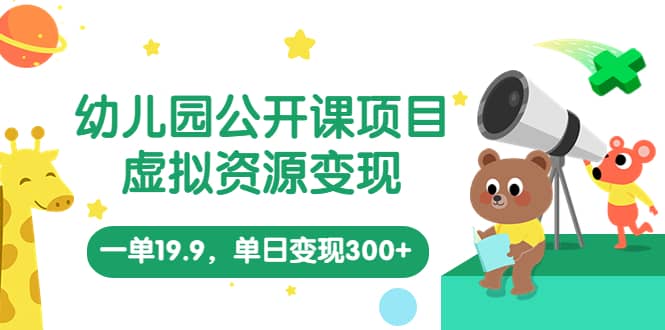 幼儿园公开课项目，虚拟资源变现，一单19.9，单日变现300+（教程+资料）网创吧-网创项目资源站-副业项目-创业项目-搞钱项目创业吧