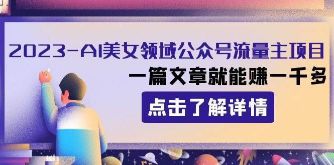 2023AI美女领域公众号流量主项目：一篇文章就能赚一千多网创吧-网创项目资源站-副业项目-创业项目-搞钱项目创业吧