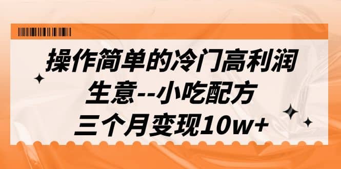 操作简单的冷门高利润生意–小吃配方，三个月变现10w+（教程+配方资料）网创吧-网创项目资源站-副业项目-创业项目-搞钱项目创业吧