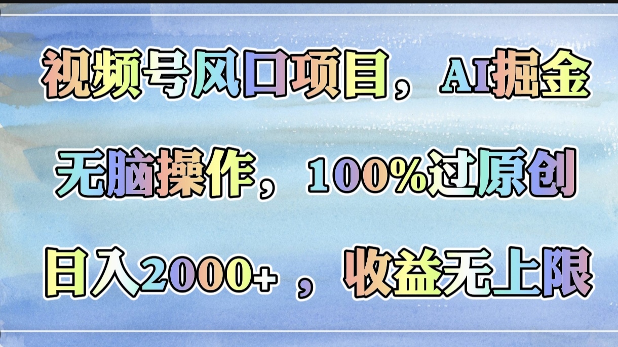 视频号风口项目，AI掘金，无脑操作，100%过原创，日入2000+，收益无上限网创吧-网创项目资源站-副业项目-创业项目-搞钱项目创业吧