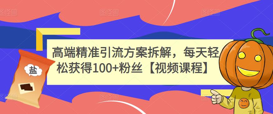 高端精准引流方案拆解，每天轻松获得100+粉丝【视频课程】网创吧-网创项目资源站-副业项目-创业项目-搞钱项目创业吧