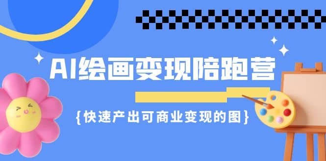 AI绘画·变现陪跑营，快速产出可商业变现的图（11节课）网创吧-网创项目资源站-副业项目-创业项目-搞钱项目创业吧