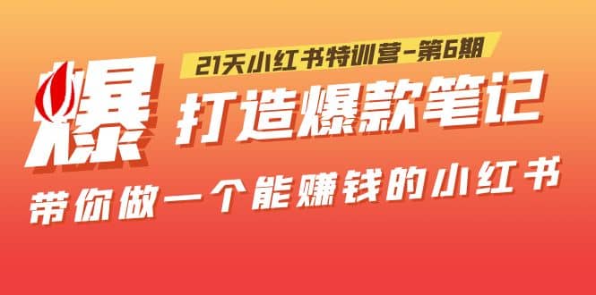 21天小红书特训营-第6期，打造爆款笔记，带你做一个能赚钱的小红书网创吧-网创项目资源站-副业项目-创业项目-搞钱项目创业吧