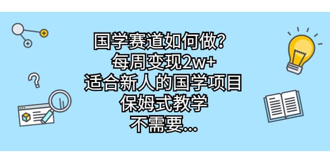 国学赛道如何做？每周变现2w+，适合新人的国学项目，保姆式教学网创吧-网创项目资源站-副业项目-创业项目-搞钱项目创业吧