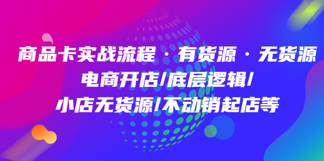 商品卡实战流程·有货源无货源 电商开店/底层逻辑/小店无货源/不动销起店等网创吧-网创项目资源站-副业项目-创业项目-搞钱项目创业吧
