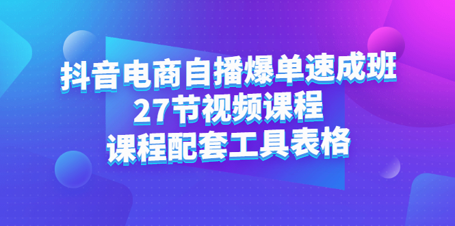 抖音电商自播爆单速成班：27节视频课程+课程配套工具表格网创吧-网创项目资源站-副业项目-创业项目-搞钱项目创业吧