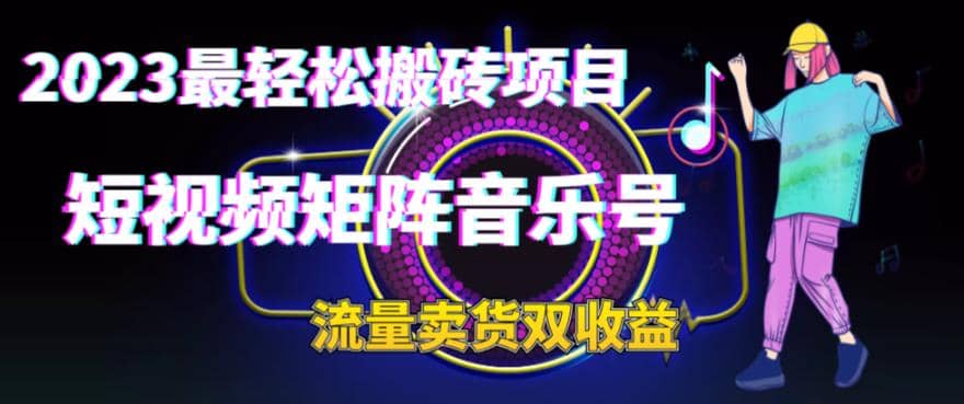 2023最轻松搬砖项目，短视频矩阵音乐号流量收益+卖货收益网创吧-网创项目资源站-副业项目-创业项目-搞钱项目创业吧