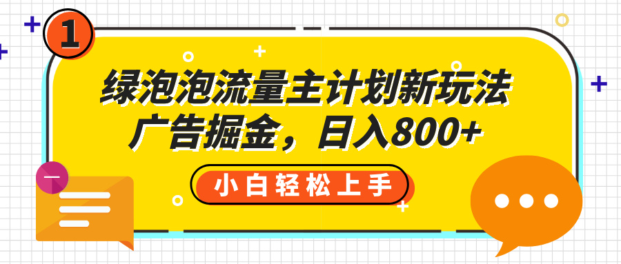 绿泡泡流量主计划新玩法，广告掘金，日入800+网创吧-网创项目资源站-副业项目-创业项目-搞钱项目创业吧