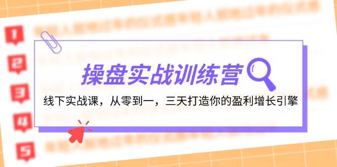 操盘实操训练营：线下实战课，从零到一，三天打造你的盈利增长引擎网创吧-网创项目资源站-副业项目-创业项目-搞钱项目创业吧