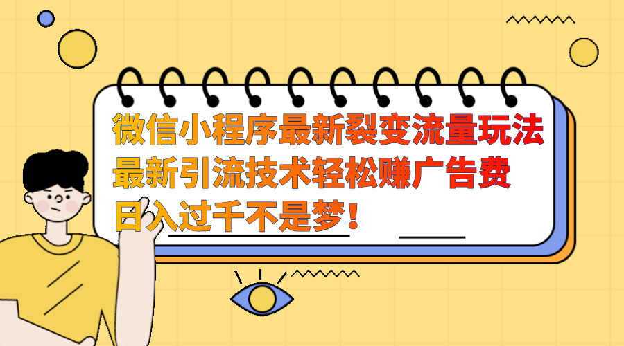 微信小程序最新裂变流量玩法，最新引流技术收益高轻松赚广告费，日入过千网创吧-网创项目资源站-副业项目-创业项目-搞钱项目创业吧