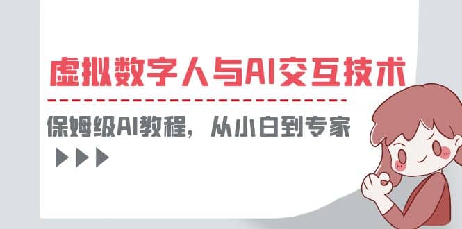 一套教程讲清虚拟数字人与AI交互，保姆级AI教程，从小白到专家网创吧-网创项目资源站-副业项目-创业项目-搞钱项目创业吧