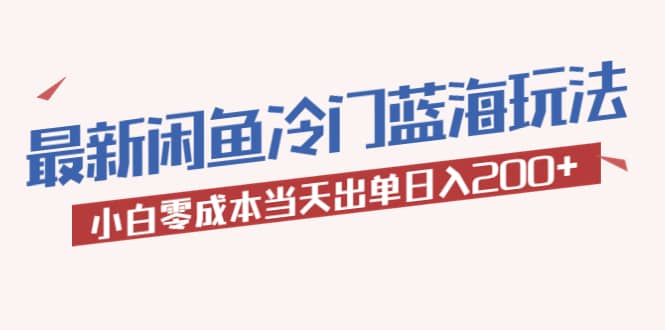 2023最新闲鱼冷门蓝海玩法，小白零成本当天出单日入200+网创吧-网创项目资源站-副业项目-创业项目-搞钱项目创业吧