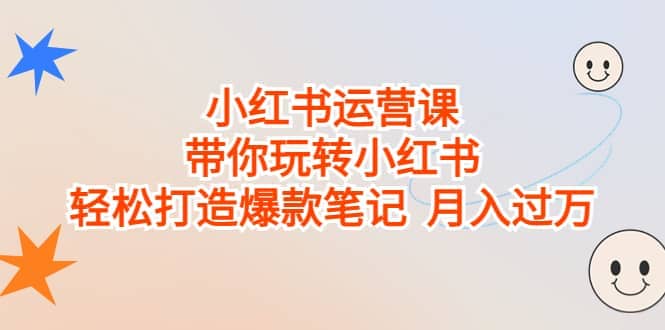 小红书运营课，带你玩转小红书，轻松打造爆款笔记 月入过万网创吧-网创项目资源站-副业项目-创业项目-搞钱项目创业吧