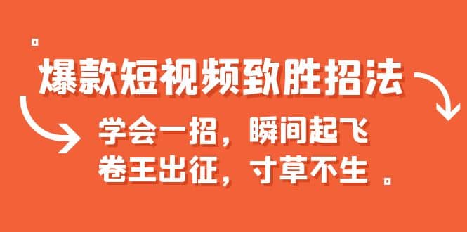 爆款短视频致胜招法，学会一招，瞬间起飞，卷王出征，寸草不生网创吧-网创项目资源站-副业项目-创业项目-搞钱项目创业吧