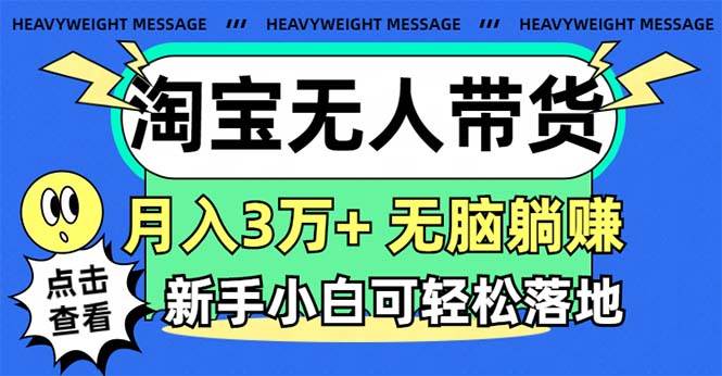 淘宝无人带货3.0高收益玩法，月入3万+，无脑躺赚，新手小白可落地实操网创吧-网创项目资源站-副业项目-创业项目-搞钱项目创业吧