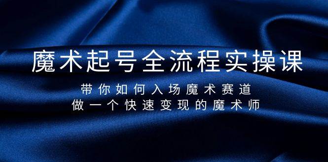 魔术起号全流程实操课，带你如何入场魔术赛道，做一个快速变现的魔术师网创吧-网创项目资源站-副业项目-创业项目-搞钱项目创业吧