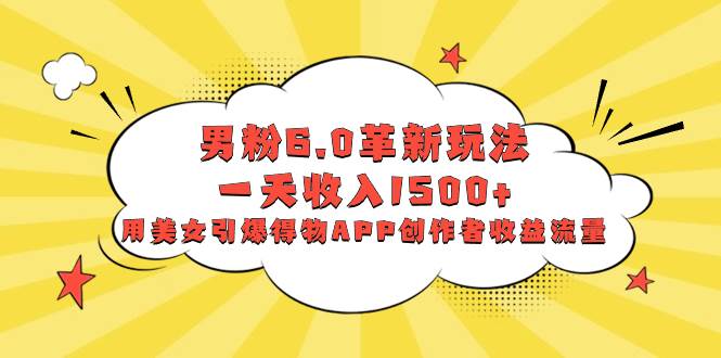 男粉6.0革新玩法，一天收入1500+，用美女引爆得物APP创作者收益流量网创吧-网创项目资源站-副业项目-创业项目-搞钱项目创业吧