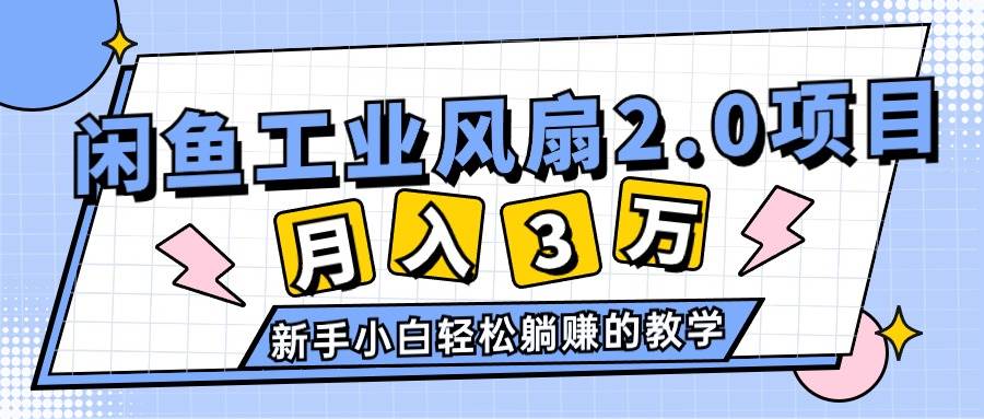 2024年6月最新闲鱼工业风扇2.0项目，轻松月入3W+，新手小白躺赚的教学网创吧-网创项目资源站-副业项目-创业项目-搞钱项目创业吧
