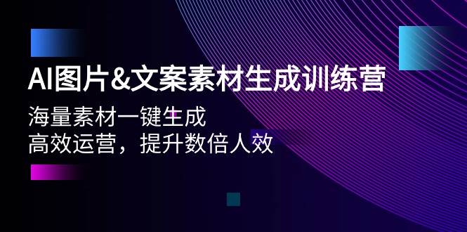 AI图片文案素材生成训练营，海量素材一键生成 高效运营 提升数倍人效网创吧-网创项目资源站-副业项目-创业项目-搞钱项目创业吧