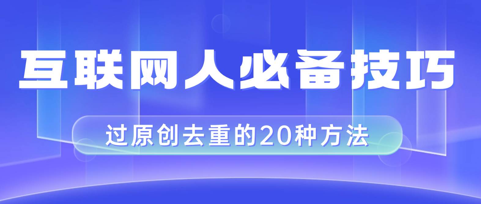 互联网人的必备技巧，剪映视频剪辑的20种去重方法，小白也能通过二创过原创网创吧-网创项目资源站-副业项目-创业项目-搞钱项目创业吧