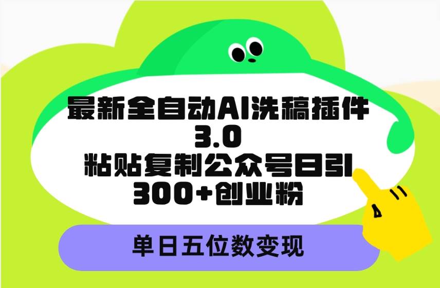 最新全自动AI洗稿插件3.0，粘贴复制公众号日引300+创业粉，单日五位数变现网创吧-网创项目资源站-副业项目-创业项目-搞钱项目创业吧