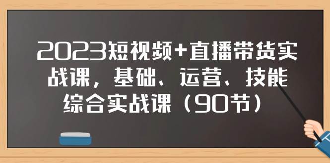 2023短视频+直播带货实战课，基础、运营、技能综合实操课（90节）网创吧-网创项目资源站-副业项目-创业项目-搞钱项目创业吧
