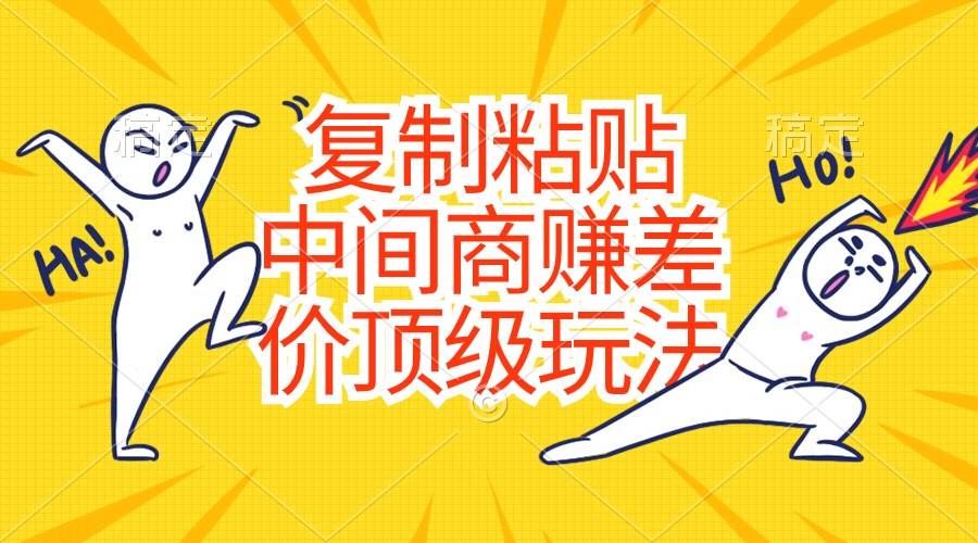 复制粘贴，中间商赚差价顶级玩法，零成本，硬通货网创吧-网创项目资源站-副业项目-创业项目-搞钱项目创业吧