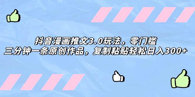 抖音漫画推文3.0玩法，零门槛，三分钟一条原创作品，复制粘贴轻松日入300+网创吧-网创项目资源站-副业项目-创业项目-搞钱项目创业吧