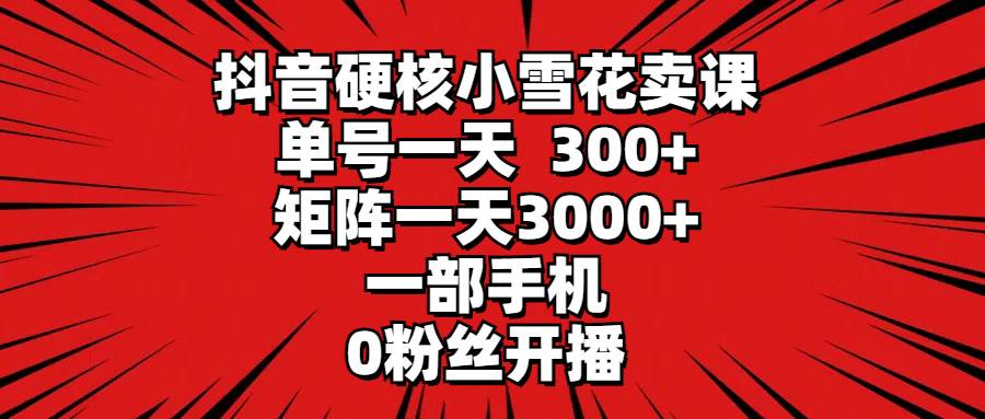 抖音硬核小雪花卖课，单号一天300+，矩阵一天3000+，一部手机0粉丝开播网创吧-网创项目资源站-副业项目-创业项目-搞钱项目创业吧
