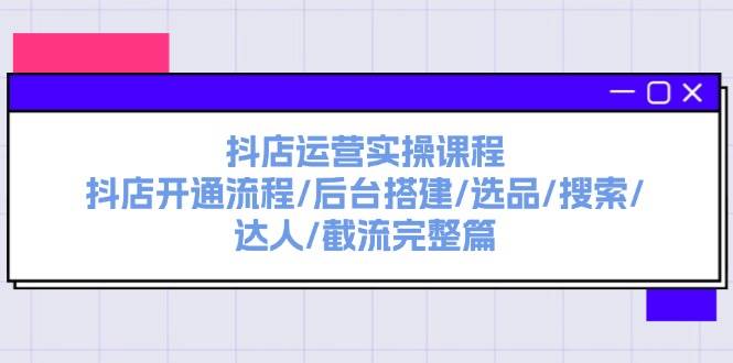 抖店运营实操课程：抖店开通流程/后台搭建/选品/搜索/达人/截流完整篇网创吧-网创项目资源站-副业项目-创业项目-搞钱项目创业吧