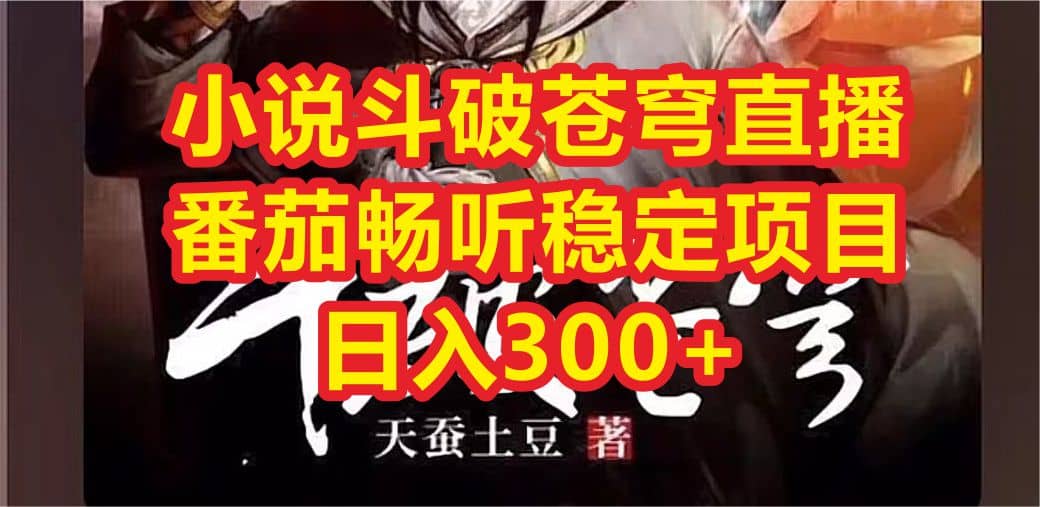 小说斗破苍穹直播，番茄畅听日入300+稳定项目网创吧-网创项目资源站-副业项目-创业项目-搞钱项目创业吧