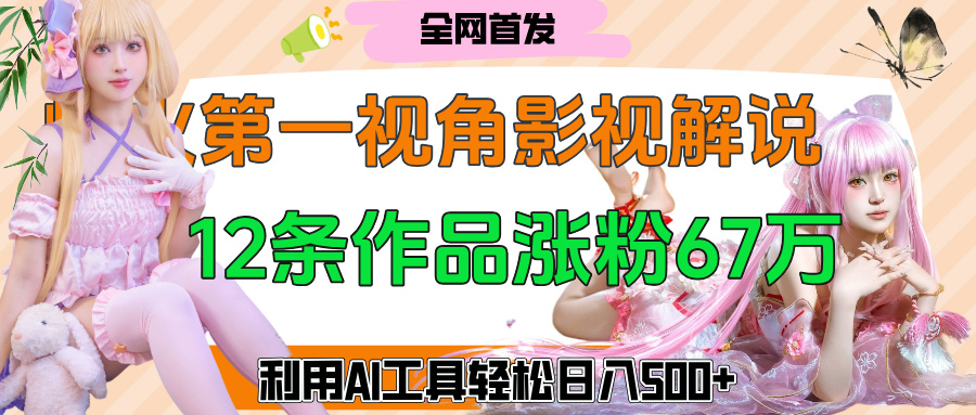 爆火第一人称视角影视解说，12条作品涨粉67万，巧用AI工具，轻松日入500+网创吧-网创项目资源站-副业项目-创业项目-搞钱项目创业吧