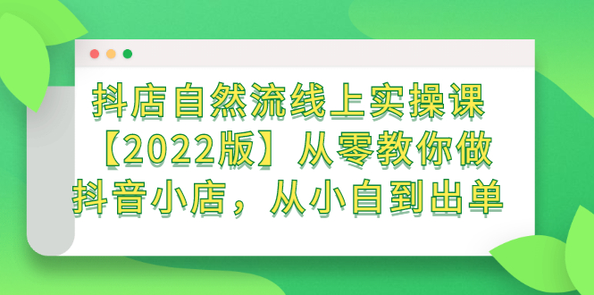 抖店自然流线上实操课【2022版】从零教你做抖音小店，从小白到出单网创吧-网创项目资源站-副业项目-创业项目-搞钱项目创业吧