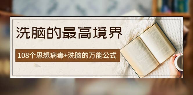 《洗脑的最高境界》人手一本的商业圣经，108个思想病毒+洗脑的万能公式网创吧-网创项目资源站-副业项目-创业项目-搞钱项目创业吧